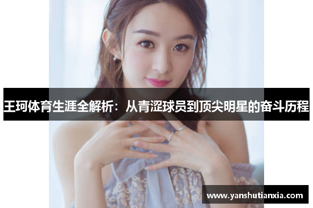 王珂体育生涯全解析：从青涩球员到顶尖明星的奋斗历程