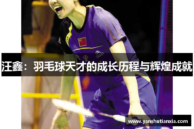 汪鑫：羽毛球天才的成长历程与辉煌成就