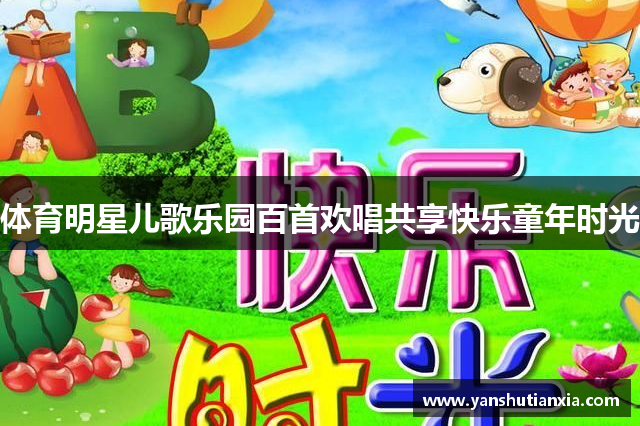 体育明星儿歌乐园百首欢唱共享快乐童年时光