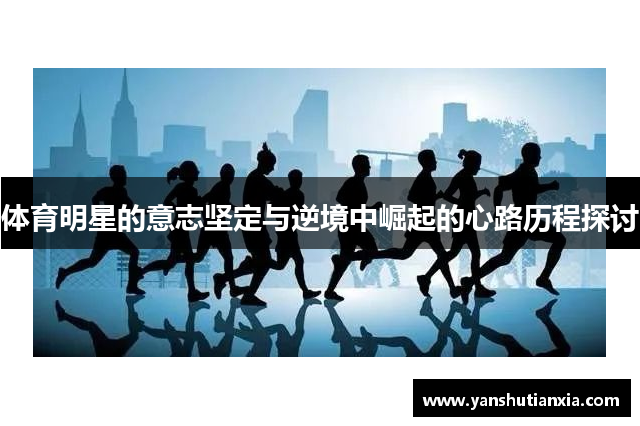 体育明星的意志坚定与逆境中崛起的心路历程探讨