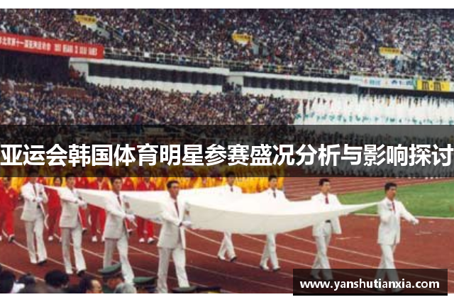 亚运会韩国体育明星参赛盛况分析与影响探讨
