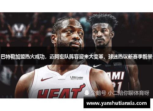 巴特勒加盟热火成功，迈阿密队阵容迎来大变革，球迷热议新赛季前景