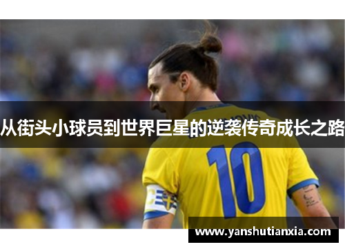 从街头小球员到世界巨星的逆袭传奇成长之路