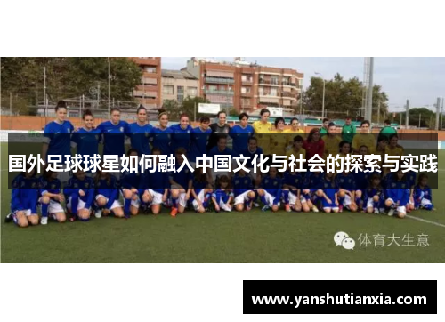 国外足球球星如何融入中国文化与社会的探索与实践