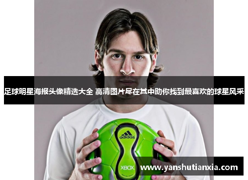 足球明星海报头像精选大全 高清图片尽在其中助你找到最喜欢的球星风采