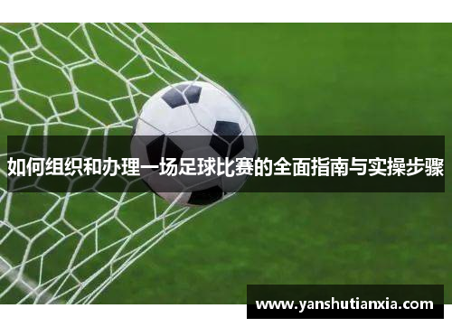 如何组织和办理一场足球比赛的全面指南与实操步骤