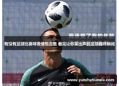 有没有足球比赛呀表情包合集 看完让你笑出声的足球趣味瞬间