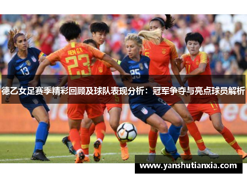 德乙女足赛季精彩回顾及球队表现分析：冠军争夺与亮点球员解析