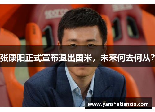 张康阳正式宣布退出国米，未来何去何从？