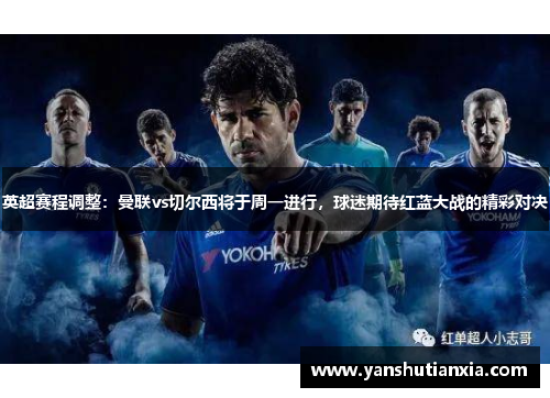 英超赛程调整：曼联vs切尔西将于周一进行，球迷期待红蓝大战的精彩对决