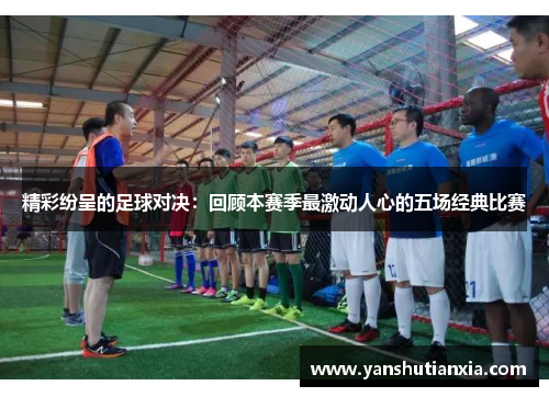 精彩纷呈的足球对决：回顾本赛季最激动人心的五场经典比赛